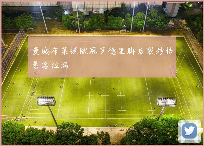 曼城布莱顿欧冠罗德里脚后跟妙传悬念拉满