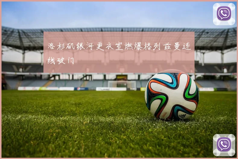 洛杉矶银河更衣室燃爆格列兹曼连线破门