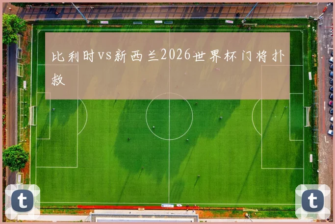 比利时vs新西兰2026世界杯门将扑救