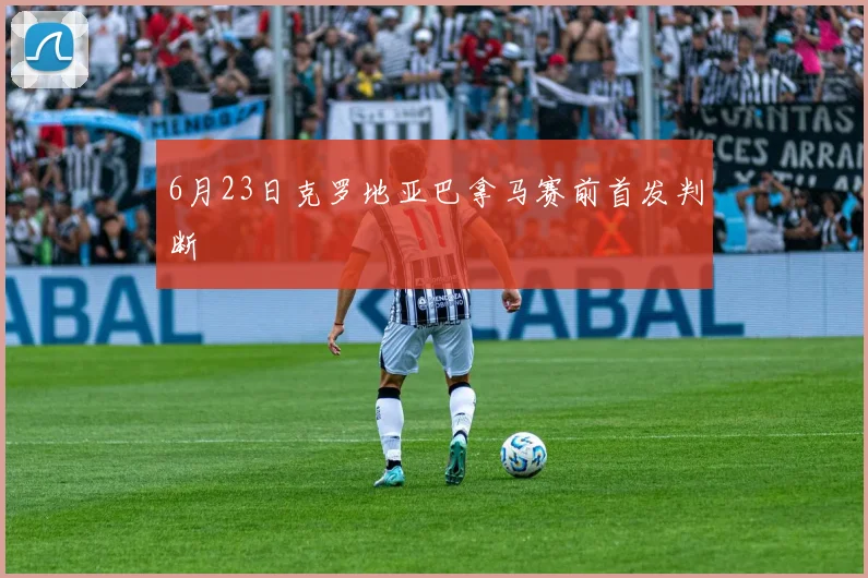 6月23日克罗地亚巴拿马赛前首发判断