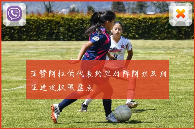 亚赞阿拉伯代表约旦对阵阿尔及利亚进攻权限盘点