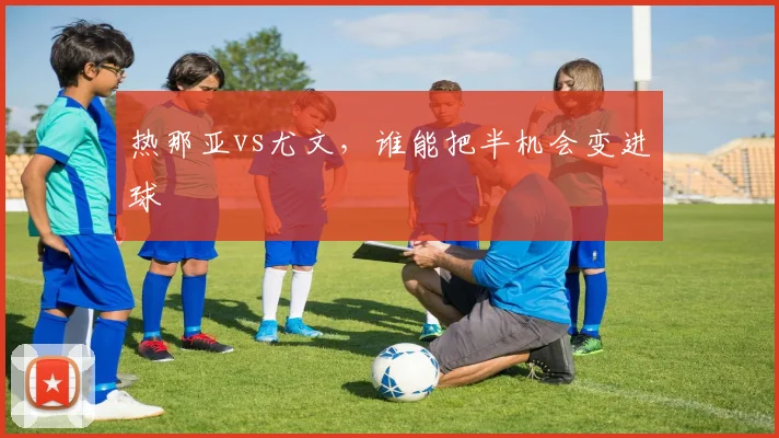 热那亚vs尤文，谁能把半机会变进球