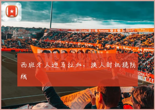 西班牙人迎马拉加，换人时机稳防线