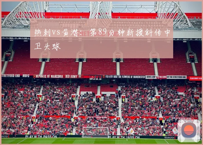热刺vs黄潜：第89分钟新援斜传中卫头球