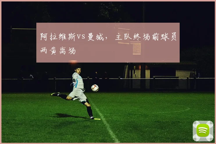 阿拉维斯vs曼城，主队终场前球员两黄离场