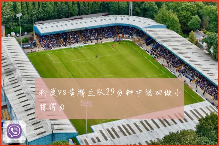 科莫vs黄潜主队29分钟中场回做小将得分