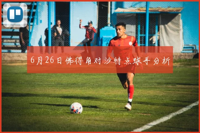 6月26日佛得角对沙特点球手分析